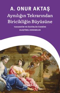 Aynılığın Tekrarından Biricikliğin Büyüsüne: Tahakküm ve Özgürlük Üzerine Eleştirel Denemeler