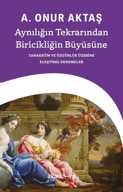 Aynılığın Tekrarından Biricikliğin Büyüsüne: Tahakküm ve Özgürlük Üzerine Eleştirel Denemeler